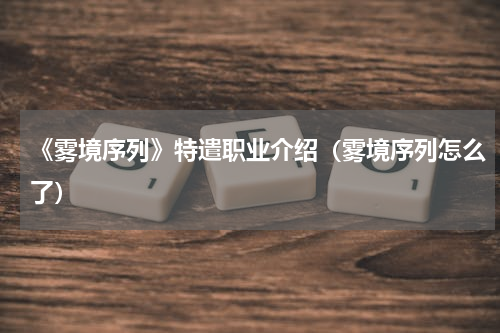 《雾境序列》特遣职业介绍（雾境序列怎么了）