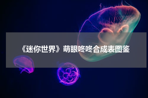 《迷你世界》萌眼咚咚合成表图鉴