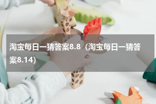 淘宝每日一猜答案8.8（淘宝每日一猜答案8.14）
