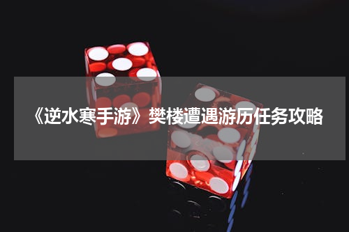 《逆水寒手游》樊楼遭遇游历任务攻略