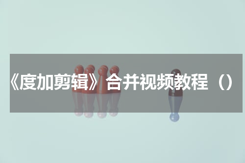 《度加剪辑》合并视频教程（）