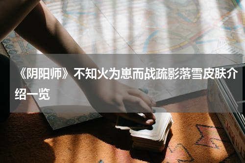 《阴阳师》不知火为崽而战疏影落雪皮肤介绍一览