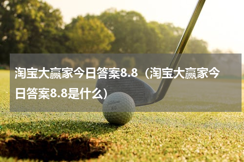 淘宝大赢家今日答案8.8（淘宝大赢家今日答案8.8是什么）