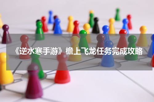 《逆水寒手游》檐上飞龙任务完成攻略