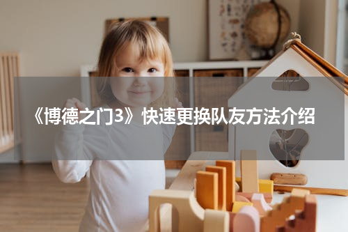《博德之门3》快速更换队友方法介绍