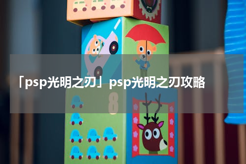 「psp光明之刃」psp光明之刃攻略