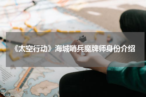 《太空行动》海城哨兵魔牌师身份介绍