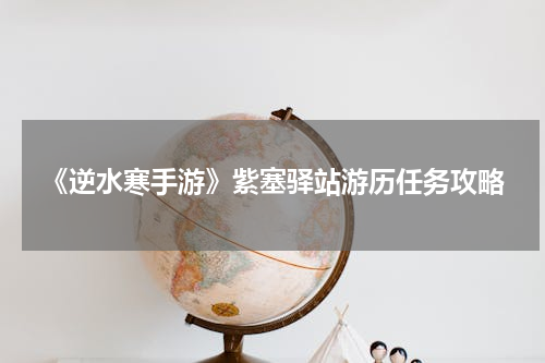 《逆水寒手游》紫塞驿站游历任务攻略