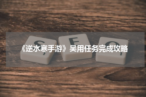 《逆水寒手游》吴用任务完成攻略