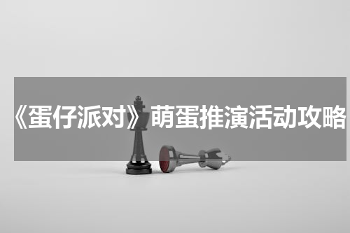 《蛋仔派对》萌蛋推演活动攻略