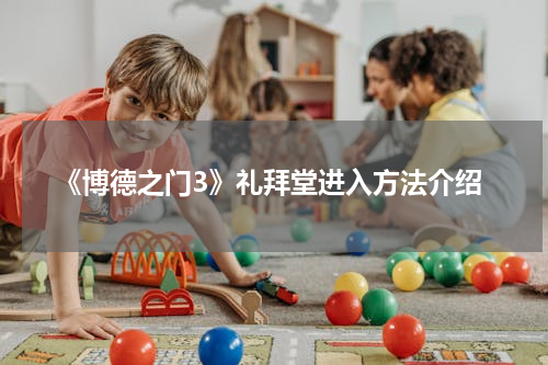 《博德之门3》礼拜堂进入方法介绍
