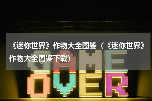 《迷你世界》作物大全图鉴（《迷你世界》作物大全图鉴下载）