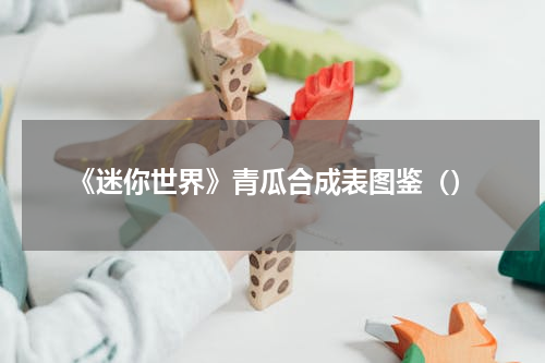 《迷你世界》青瓜合成表图鉴（）