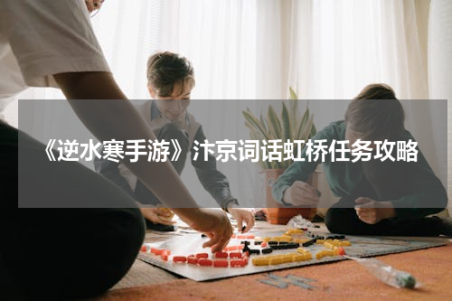 《逆水寒手游》汴京词话虹桥任务攻略