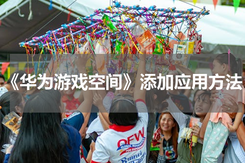 《华为游戏空间》添加应用方法