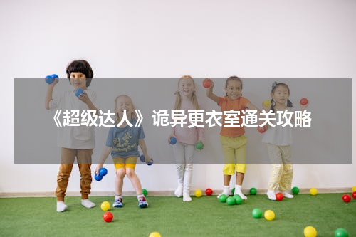 《超级达人》诡异更衣室通关攻略
