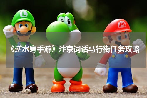 《逆水寒手游》汴京词话马行街任务攻略