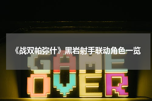 《战双帕弥什》黑岩射手联动角色一览