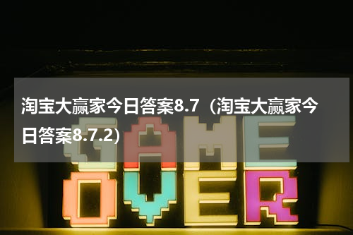 淘宝大赢家今日答案8.7（淘宝大赢家今日答案8.7.2）