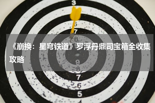 《崩换：星穹铁道》罗浮丹鼎司宝箱全收集攻略