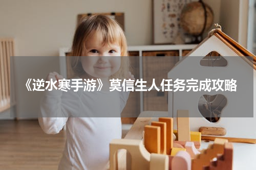 《逆水寒手游》莫信生人任务完成攻略