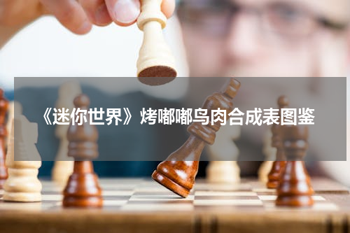 《迷你世界》烤嘟嘟鸟肉合成表图鉴