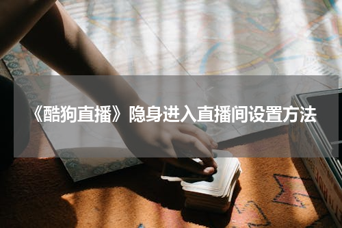 《酷狗直播》隐身进入直播间设置方法