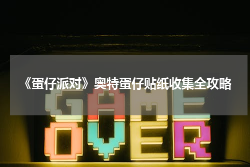 《蛋仔派对》奥特蛋仔贴纸收集全攻略