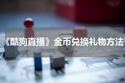 《酷狗直播》金币兑换礼物方法