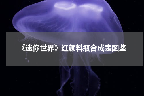 《迷你世界》红颜料瓶合成表图鉴