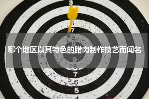 哪个地区以其特色的腊肉制作技艺而闻名