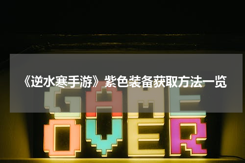 《逆水寒手游》紫色装备获取方法一览