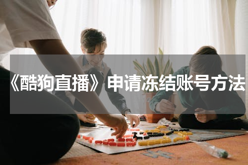 《酷狗直播》申请冻结账号方法