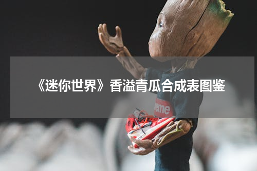 《迷你世界》香溢青瓜合成表图鉴