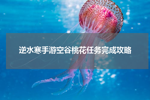 逆水寒手游空谷桃花任务完成攻略