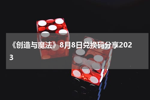 《创造与魔法》8月8日兑换码分享2023