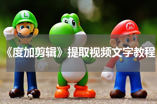 《度加剪辑》提取视频文字教程