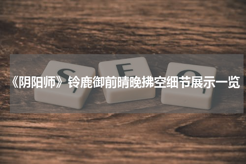 《阴阳师》铃鹿御前晴晚拂空细节展示一览