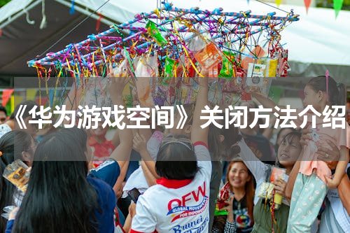 《华为游戏空间》关闭方法介绍