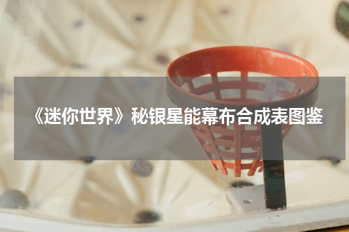 《迷你世界》秘银星能幕布合成表图鉴