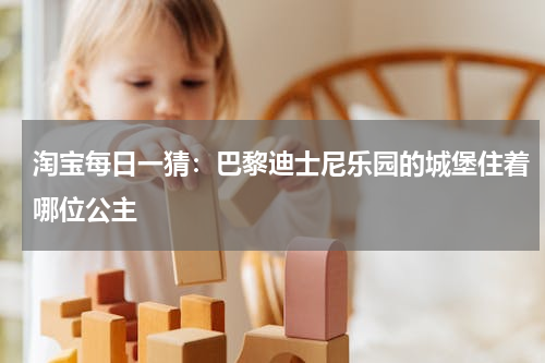 淘宝每日一猜：巴黎迪士尼乐园的城堡住着哪位公主