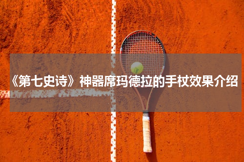 《第七史诗》神器席玛德拉的手杖效果介绍