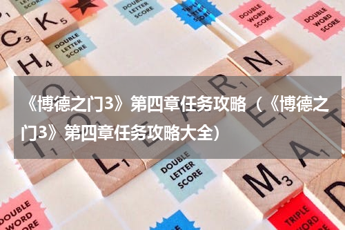 《博德之门3》第四章任务攻略（《博德之门3》第四章任务攻略大全）