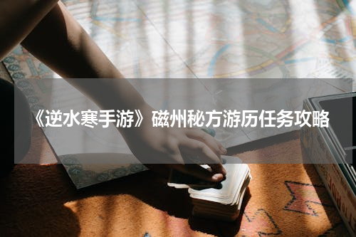 《逆水寒手游》磁州秘方游历任务攻略