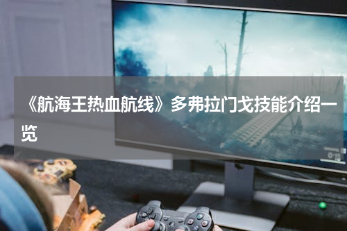 《航海王热血航线》多弗拉门戈技能介绍一览