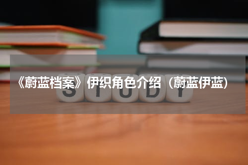 《蔚蓝档案》伊织角色介绍（蔚蓝伊蓝）