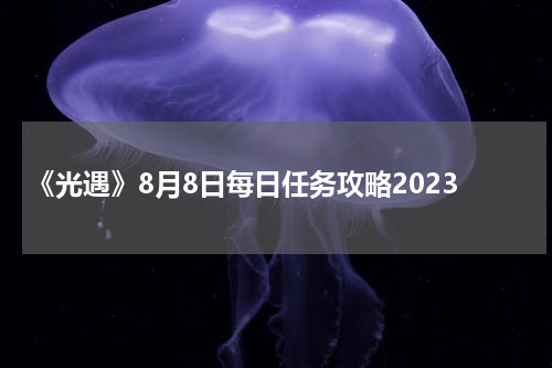 《光遇》8月8日每日任务攻略2023