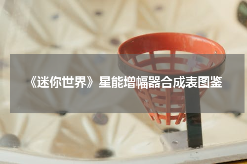 《迷你世界》星能增幅器合成表图鉴