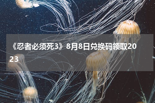 《忍者必须死3》8月8日兑换码领取2023