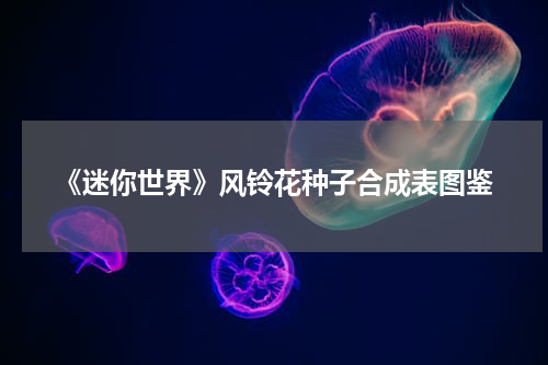 《迷你世界》风铃花种子合成表图鉴